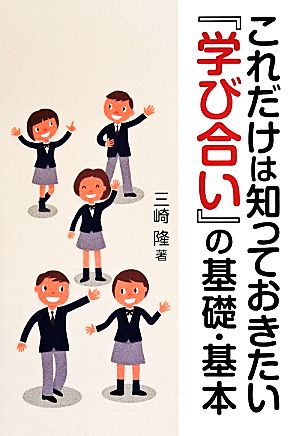 これだけは知っておきたい『学び合い』の基礎・基本 [May 02， 2014] 三崎 隆