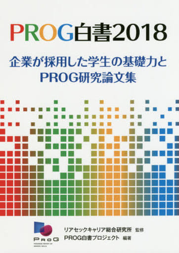 PROG白書2018―企業が採用した学生の基礎力とPROG研究論文集 PROG白書プロジェクト; リアセックキャリア総合研究所
