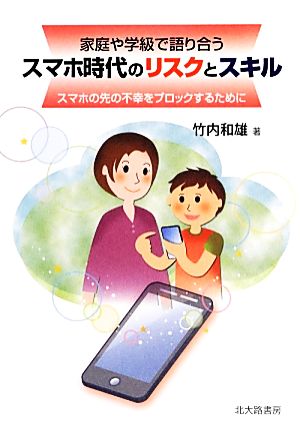 家庭や学級で語り合う スマホ時代のリスクとスキル: スマホの先の不幸をブロックするために [単行本（ソフトカバー）] 竹内 和雄