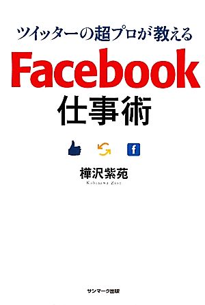 ツイッターの超プロが教える Ｆａｃｅｂｏｏｋ仕事術 [Apr 04， 2011] 樺沢紫苑