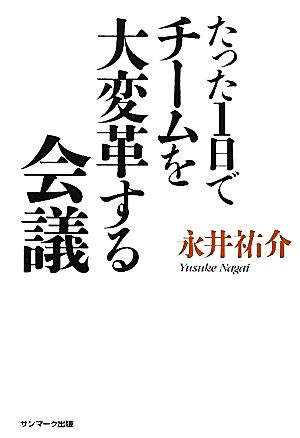 たった１日でチームを大変革する会議 永井祐介