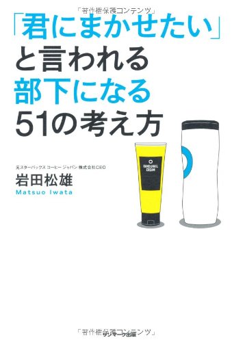 「君にまかせたい」と言われる部下になる51の考え方 [May 28， 2013] 岩田松雄