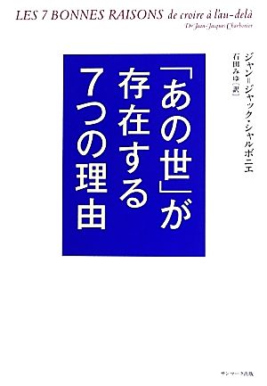 「あの世」が存在する7つの理由 [Sep 17， 2013] ジャン=ジャック・シャルボニエ; 石田みゆ