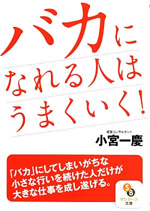 (文庫)バカになれる人はうまくいく! (サンマーク文庫 こ 2-2) [Mar 11， 2014] 小宮一慶