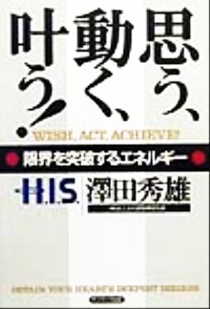 思う、動く、叶う!: 限界を突破するエネルギ- [Nov 05， 1999] 澤田 秀雄