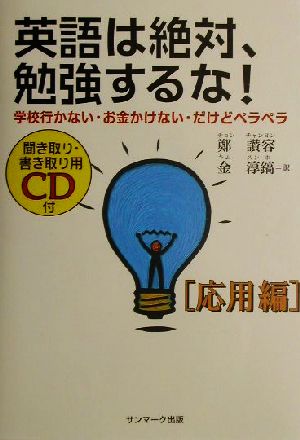 英語は絶対、勉強するな!: 学校行かない・お金かけない・だけどペラペラ (応用編) [Dec 01， 2001] 鄭 讃容; 金 淳鎬