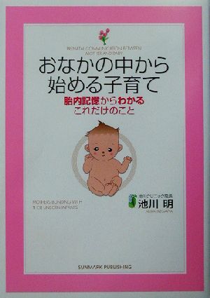 おなかの中から始める子育て: 胎内記憶からわかるこれだけのこと [Mar 01， 2003] 池川 明