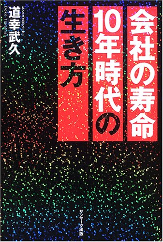 会社の寿命10年時代の生き方 [Jul 06， 2006] 道幸 武久