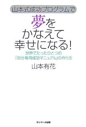 山本式成功プログラムで夢をかなえて幸せになる! [Oct 18， 2007] 山本 有花