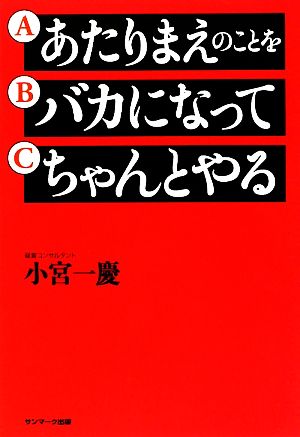 あたりまえのことをバカになってちゃんとやる [Apr 13， 2009] 小宮 一慶