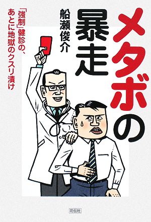 メタボの暴走: 「強制」健診の、あとに地獄のクスリ漬け 船瀬 俊介