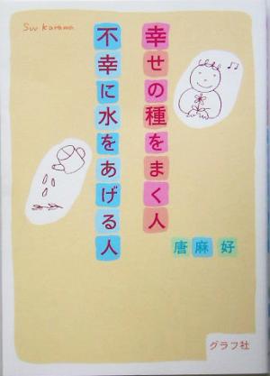 幸せの種をまく人不幸に水をあげる人 [Feb 01， 2005] 唐麻 好
