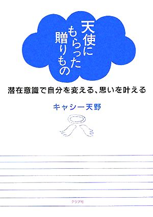 天使にもらった贈りもの: 潜在意識で自分を変える、思いを叶える [Dec 01， 2005] キャシー天野