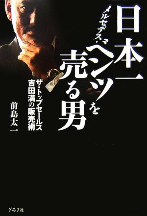 日本一メルセデス・ベンツを売る男: ザ・トップセールス吉田満の販売術 [Aug 01， 2006] 前島 太一