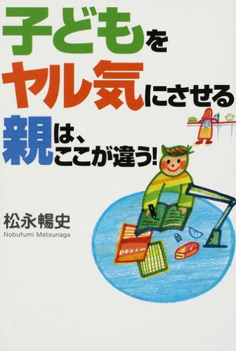 子どもをヤル気にさせる親は、ここが違う! [Oct 01， 2007] 松永 暢史
