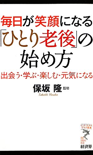 毎日が笑顔になる「ひとり老後」の始め方: 出会う・学ぶ・楽しむ・元気になる (リュウ・ブックスアステ新書 85) [新書]