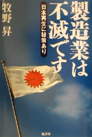 製造業は不滅です: 日本再生に秘策あり [Nov 01， 2001] 牧野 昇
