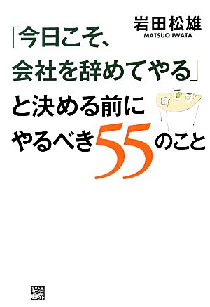 「今日こそ、会社を辞めてやる」と決める前にやるべき55のこと [単行本（ソフトカバー）] [Mar 23， 2013] 岩田 松雄