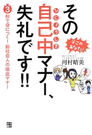 そこのあなた!その自己中マナー、失礼です!!(ひじょうしき) 3秒で身につく!新社会人の徹底マナー [Apr 10， 2013] 河村 晴美