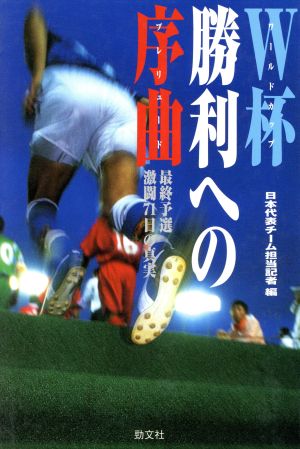W杯勝利への序曲: 最終予選激闘71日の真実 [Mar 13， 1998] 日本代表チーム担当記者