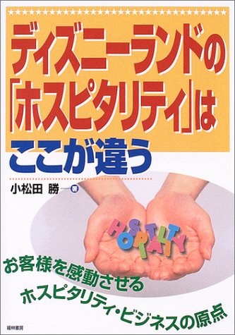 ディズニーランドの「ホスピタリティ」はここが違う: お客さまを感動させるホスピタリティ・ビジネスの原点 [Jul 01， 2004] 小松田 勝