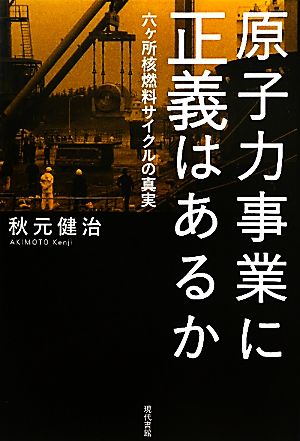 原子力事業に正義はあるか: 六ケ所核燃料サイクルの真実 秋元 健治