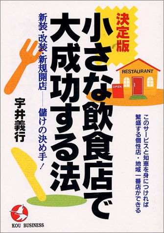 小さな飲食店で大成功する法 決定版: 新装・改装・新規開店 儲けの決め手 (KOU BUSINESS) [Oct 01， 1994] 宇井 義行