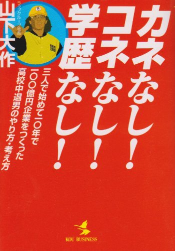 カネなしコネなし学歴なし: 三人で始めて10年で100億円企業をつくった高校中退男のやり方・考え方 (KOU BUSINESS) 山下 大作