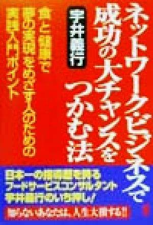ネットワーク・ビジネスで成功の大チャンスをつかむ法: 食と健康で夢の実現をめざす人のための実践入門ポイント 宇井 義行