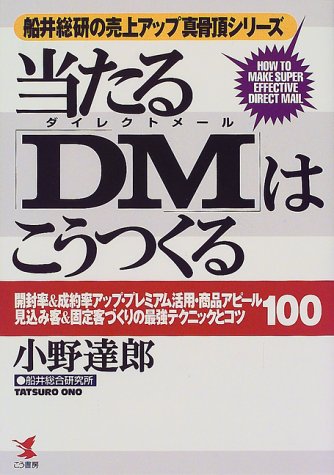 当たるDMはこうつくる (KOU BUSINESS 船井総研の売上げアップ真骨頂シリーズ) [Dec 01， 1999] 小野 達郎