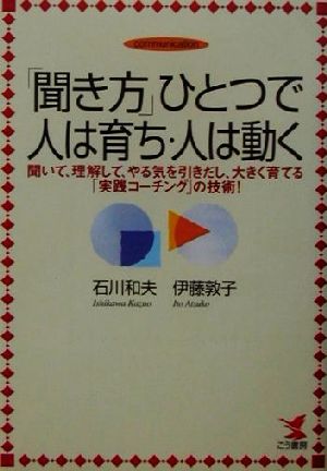 聞き方ひとつで人は育ち・人は動く: 聞いて、理解して、やる気を引きだし、大きく育てる実践コーチングの技術 (KOU BUSINESS) 石川 和夫; 伊藤 敦子