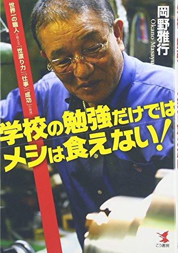 学校の勉強だけではメシは食えない!―世界一の職人が教える「世渡り力」「仕事」「成功」の発想 [Nov 10， 2007] 岡野 雅行