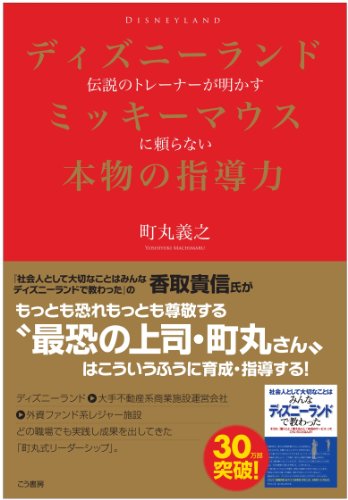 ディズニーランド伝説のトレーナーが明かす ミッキーマウスに頼らない本物の指導力 [Feb 02， 2012] 町丸 義之