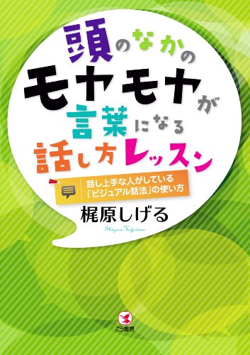 頭のなかのモヤモヤが言葉になる話し方レッスン―話し上手な人がしている「ビジュアル話法」の使い方 梶原 しげる