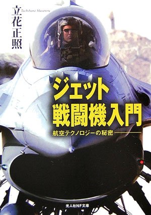 ジェット戦闘機入門: 航空テクノロジ-の秘密 (光人社ノンフィクション文庫 238) [文庫] 立花 正照