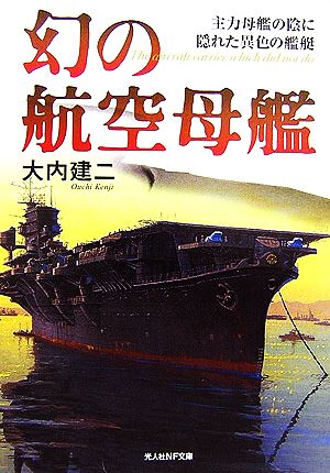 幻の航空母艦: 主力母艦の陰に隠れた異色の艦艇 (光人社ノンフィクション文庫 514) [Nov 01， 2006] 大内 建二