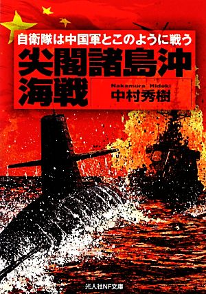 尖閣諸島沖海戦: 自衛隊は中国軍とこのように戦う (光人社ノンフィクション文庫 763) [Nov 30， 2012] 中村 秀樹