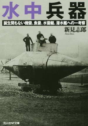 水中兵器: 誕生間もない機雷、魚雷、水雷艇、潜水艦への一考察 (光人社ノンフィクション文庫 875) 新見 志郎