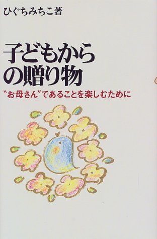子どもからの贈り物: “お母さん”であることを楽しむために [Aug 01， 1998] ひぐち みちこ