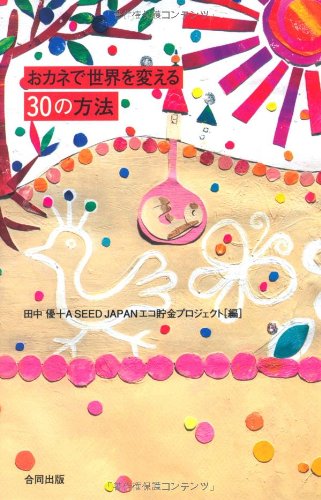 おカネで世界を変える30の方法 [Dec 01， 2007] 田中 優; A SEED JAPANエコ貯金プロジェ
