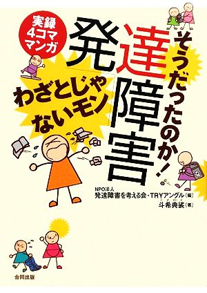 そうだったのか!発達障害わざとじゃないモン: 実録4コママンガ [Jan 01， 2009] 発達障害を考える会 TRYアングル; 斗希 典裟