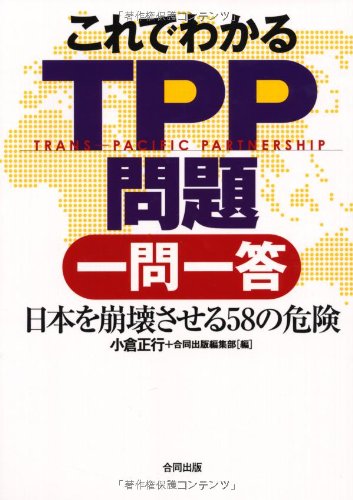 これでわかるTPP問題一問一答: 日本を崩壊させる58の危険 [May 01， 2011] 小倉 正行; 合同出版編集部
