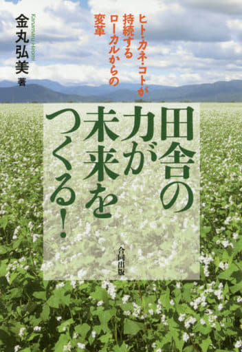 田舎の力が 未来をつくる!: ヒト・カネ・コトが持続するローカルからの変革 金丸弘美
