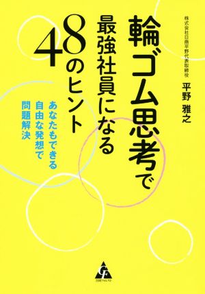 輪ゴム思考で最強社員になる48のヒント: あなたもできる自由な発想で問題解決 平野 雅之