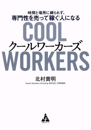クールワーカーズ 時間と場所に縛られず、専門性を売って稼ぐ人になる 北村 貴明