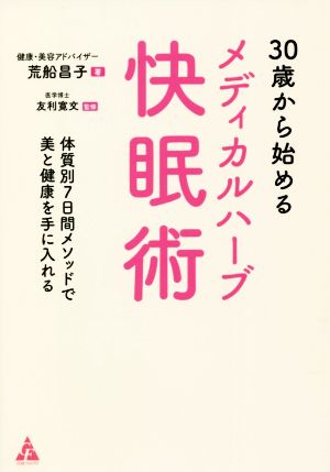 30歳から始めるメディカルハーブ快眠術: 体質別7日間メソッドで美と健康を手に入れる [Aug 04， 2021] 荒船 昌子; 友利 寛文