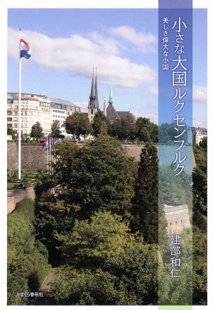 小さな大国 ルクセンブルク (美しき偉大な小国) [単行本] 建部 和仁