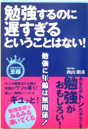 勉強するのに遅すぎるということはない!: 勉強に年齢は無関係! (ビジネスの王様) 西山 昭彦