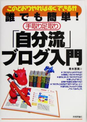 誰でも簡単!手取り足取り 「自分流」ブログ入門 このとおりやればすぐできる [Jun 03， 2005] 青木 恵美