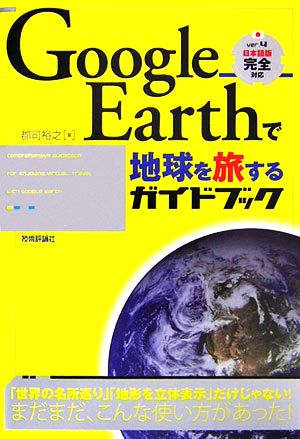 Google Earth で地球を旅するガイドブック [Oct 18， 2006] 郡司 裕之